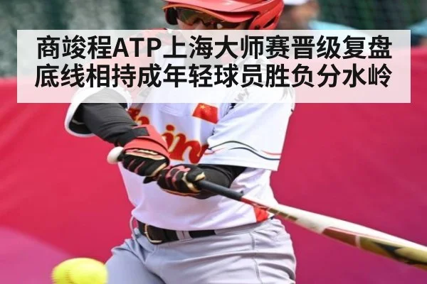 商竣程ATP上海大师赛晋级复盘 底线相持成年轻球员胜负分水岭 | kaiyun